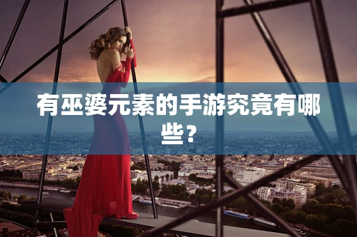 有巫婆元素的手游究竟有哪些？