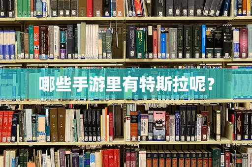 哪些手游里有特斯拉呢？