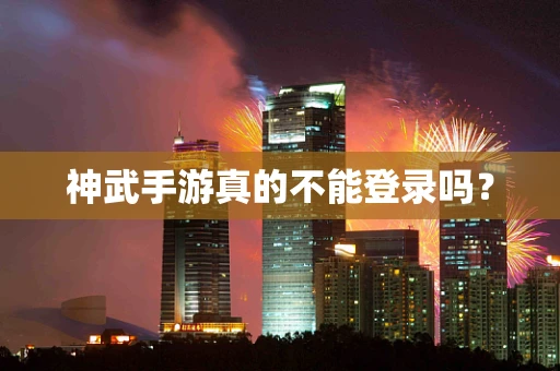 神武手游真的不能登录吗？