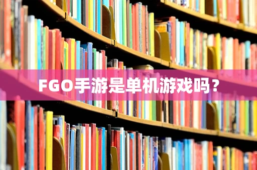 FGO手游是单机游戏吗？