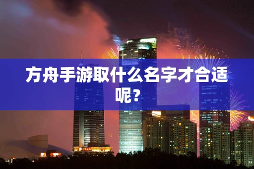 方舟手游取什么名字才合适呢？
