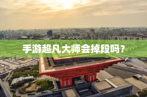 手游超凡大师会掉段吗？