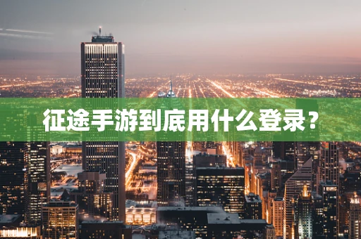 征途手游到底用什么登录？