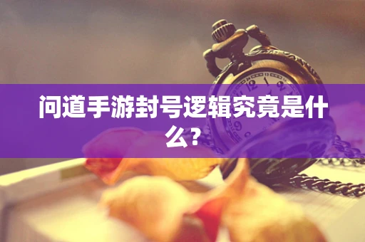 问道手游封号逻辑究竟是什么？
