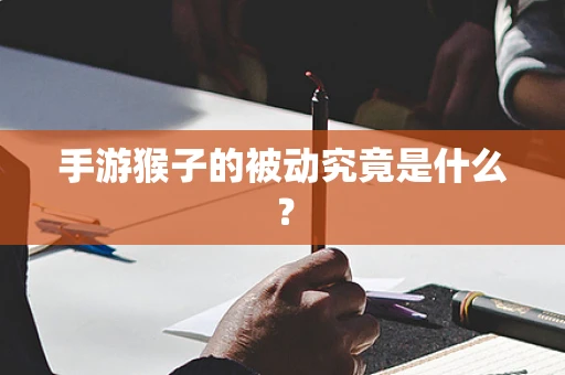 手游猴子的被动究竟是什么？