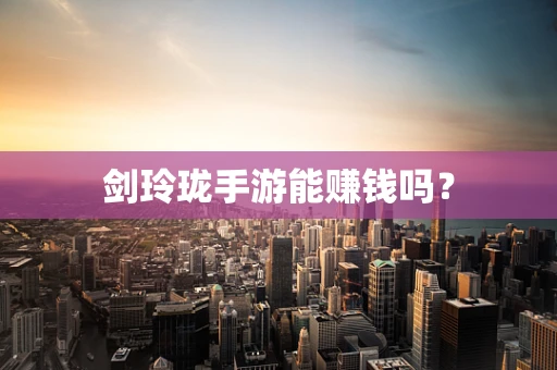 剑玲珑手游能赚钱吗？