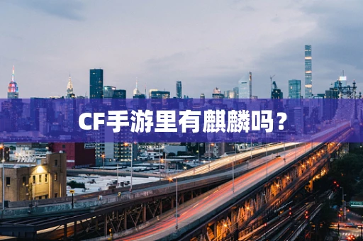 CF手游里有麒麟吗？