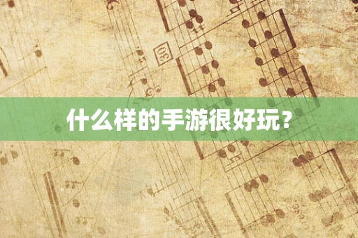 什么样的手游很好玩？