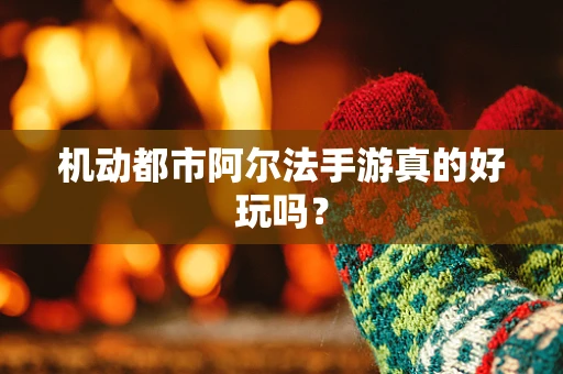 机动都市阿尔法手游真的好玩吗？