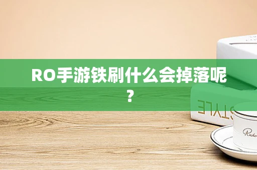 RO手游铁刷什么会掉落呢？
