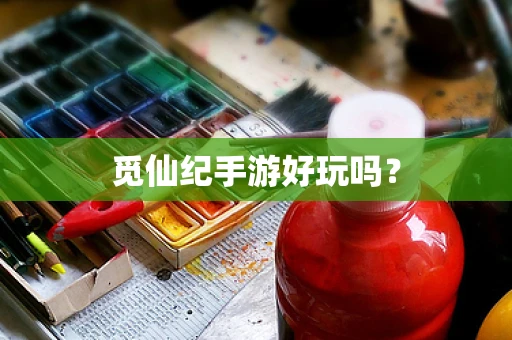 觅仙纪手游好玩吗？