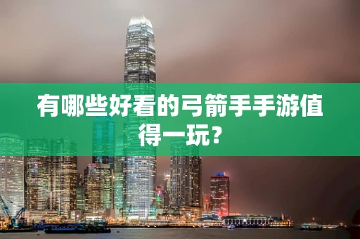 有哪些好看的弓箭手手游值得一玩？