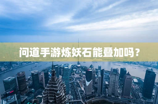 问道手游炼妖石能叠加吗？