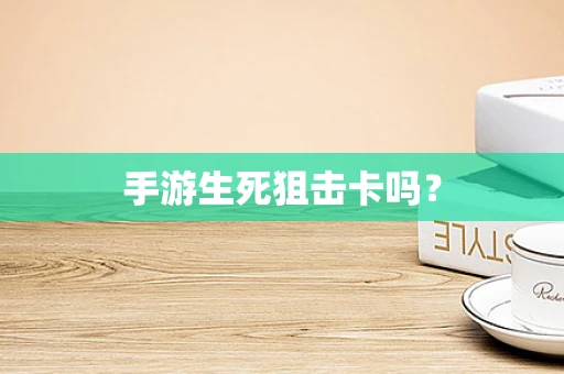 手游生死狙击卡吗？