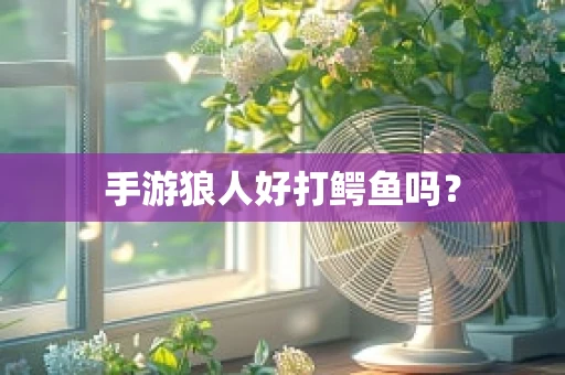 手游狼人好打鳄鱼吗？