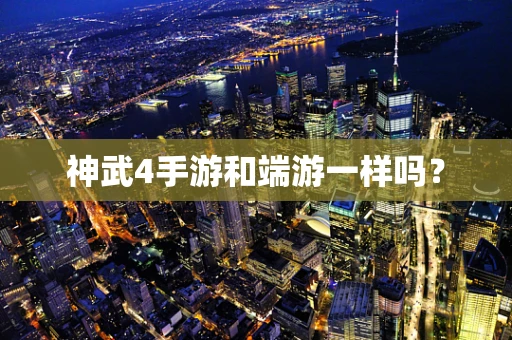 神武4手游和端游一样吗？