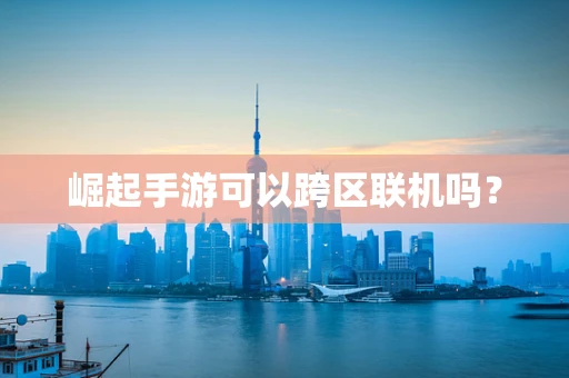 崛起手游可以跨区联机吗？