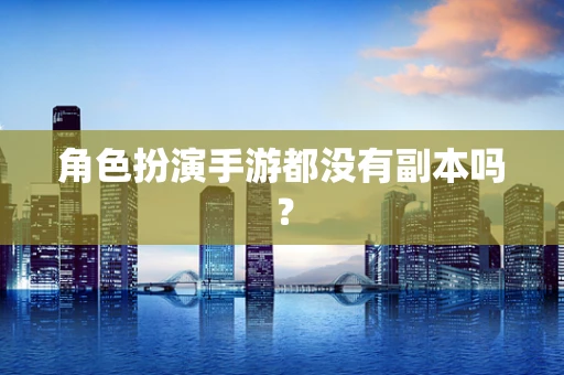 角色扮演手游都没有副本吗？
