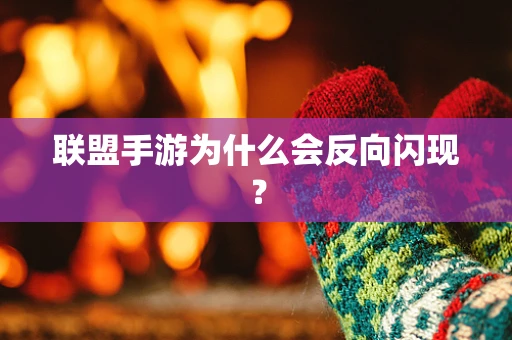 联盟手游为什么会反向闪现？