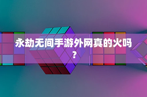 永劫无间手游外网真的火吗？