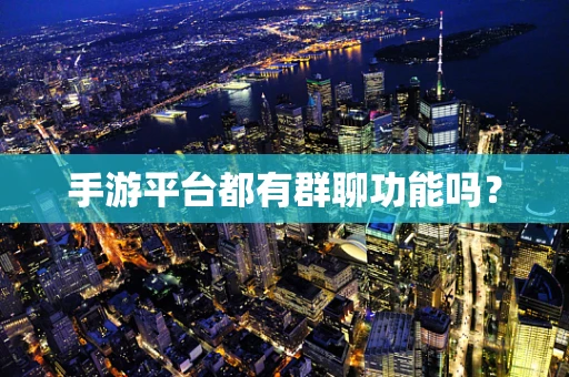 手游平台都有群聊功能吗？
