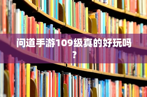问道手游109级真的好玩吗？