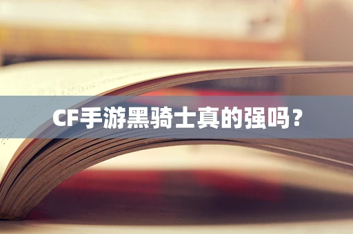 CF手游黑骑士真的强吗？