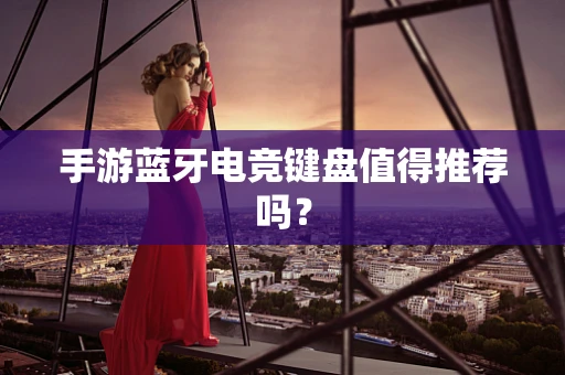 手游蓝牙电竞键盘值得推荐吗？