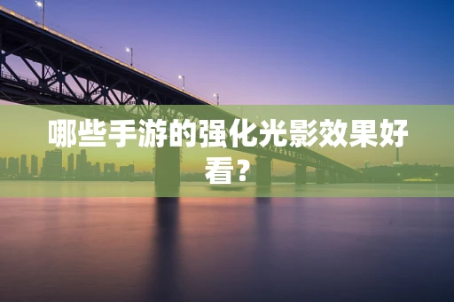 哪些手游的强化光影效果好看？