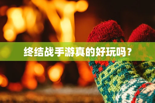 终结战手游真的好玩吗？