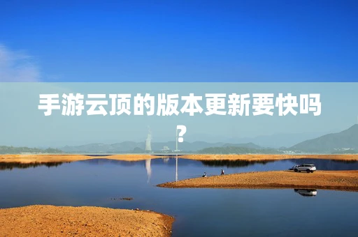 手游云顶的版本更新要快吗？