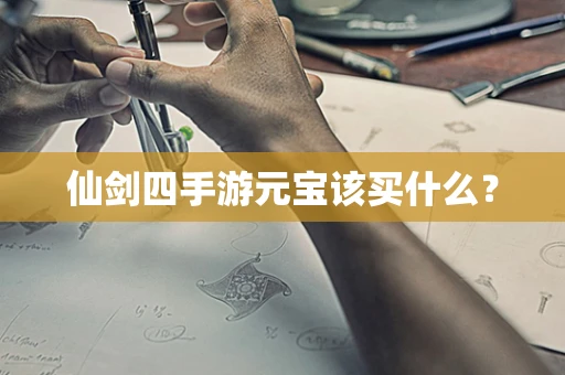 仙剑四手游元宝该买什么？