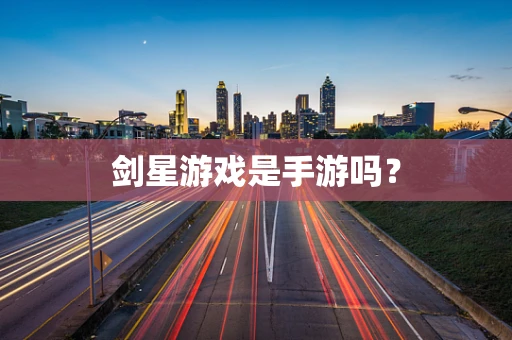 剑星游戏是手游吗？