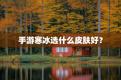 手游寒冰选什么皮肤好？