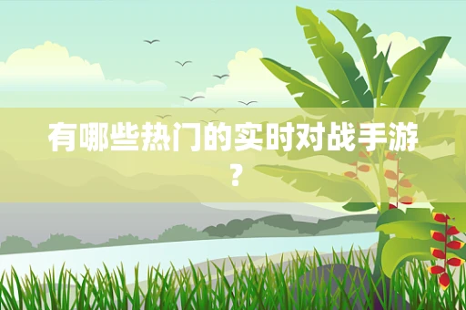 有哪些热门的实时对战手游？
