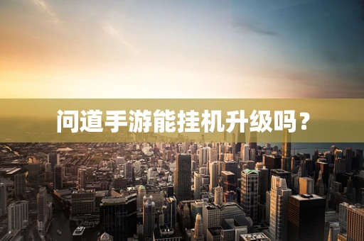 问道手游能挂机升级吗？