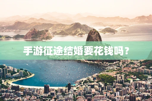 手游征途结婚要花钱吗？