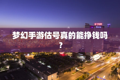 梦幻手游估号真的能挣钱吗？