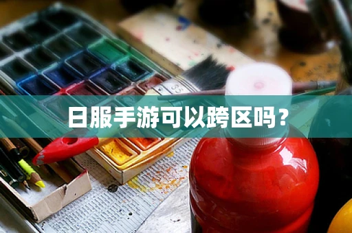 日服手游可以跨区吗？