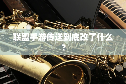 联盟手游传送到底改了什么？
