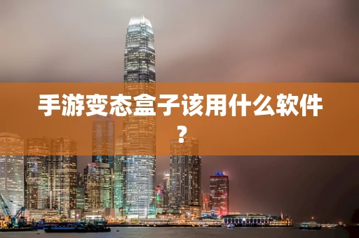 手游变态盒子该用什么软件？
