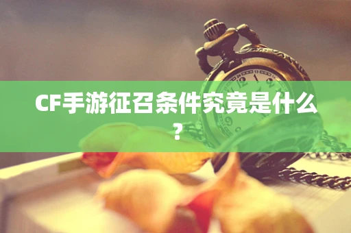 CF手游征召条件究竟是什么？