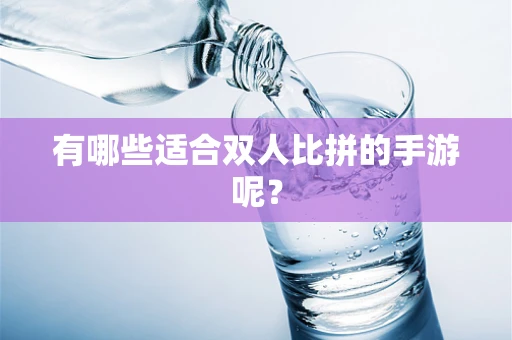 有哪些适合双人比拼的手游呢？