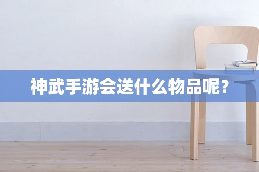 神武手游会送什么物品呢？
