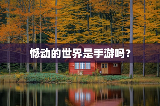 憾动的世界是手游吗？