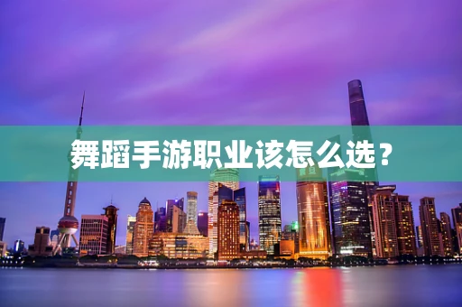 舞蹈手游职业该怎么选？
