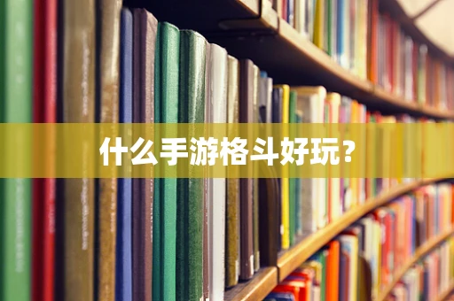 什么手游格斗好玩？