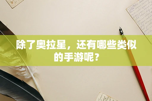 除了奥拉星，还有哪些类似的手游呢？