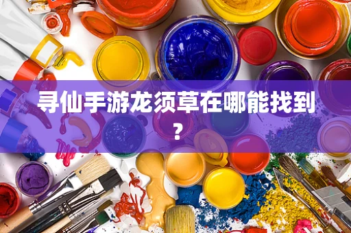寻仙手游龙须草在哪能找到？