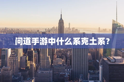 问道手游中什么系克土系？